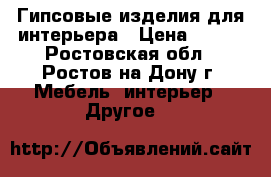 Гипсовые изделия для интерьера › Цена ­ 300 - Ростовская обл., Ростов-на-Дону г. Мебель, интерьер » Другое   